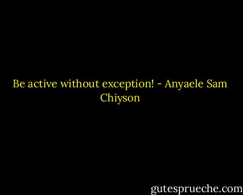 Be active without exception! - Anyaele Sam Chiyson