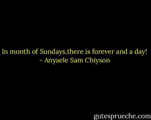 In month of Sundays,there is forever and a day! - Anyaele Sam Chiyson