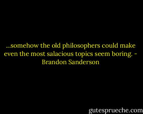 ...somehow the old philosophers could make even the most salacious topics seem boring. - Brandon Sanderson