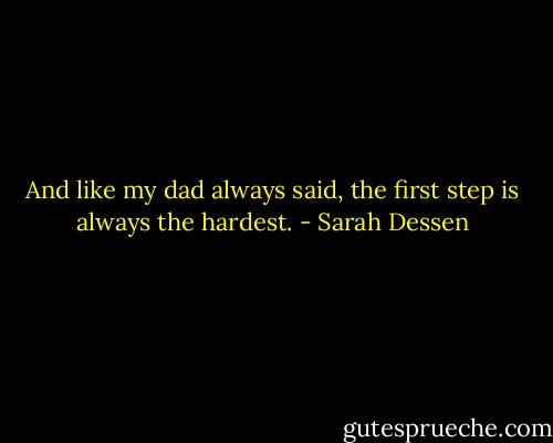 And like my dad always said, the first step is always the hardest. - Sarah Dessen