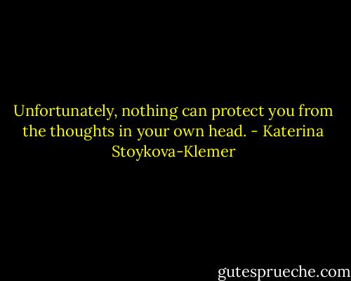 Unfortunately, nothing can protect you from the thoughts in your own head. - Katerina Stoykova-Klemer