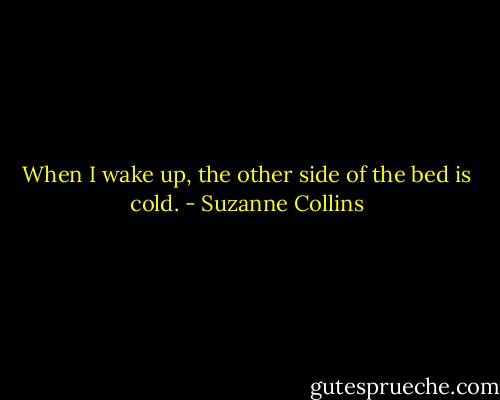 When I wake up, the other side of the bed is cold. - Suzanne Collins