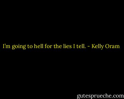 I’m going to hell for the lies I tell. - Kelly Oram