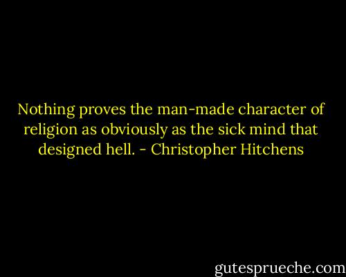 Nothing proves the man-made character of religion as obviously as the sick mind that designed hell. - Christopher Hitchens