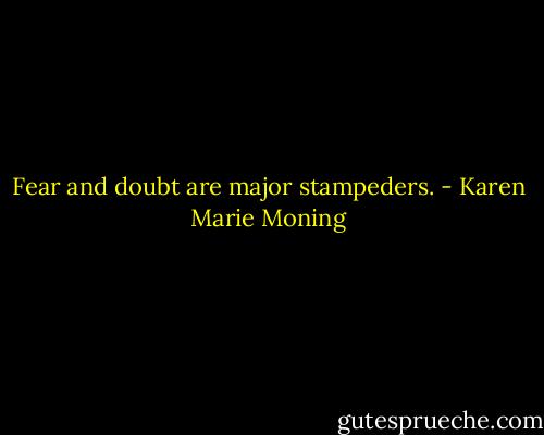 Fear and doubt are major stampeders. - Karen Marie Moning