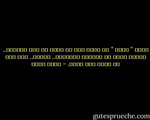 كلمة " يجنن " لم تخرج على ما يرام من بين شفتيها.. تُشبه رأيي في الطعام المسلوق.. مثالي.. لكن ذلك لا يعني أنه لذيذ. - أحمد مراد