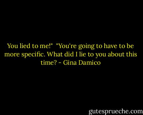 You lied to me!" <br />"You're going to have to be more specific. What did I lie to you about this time? - Gina Damico
