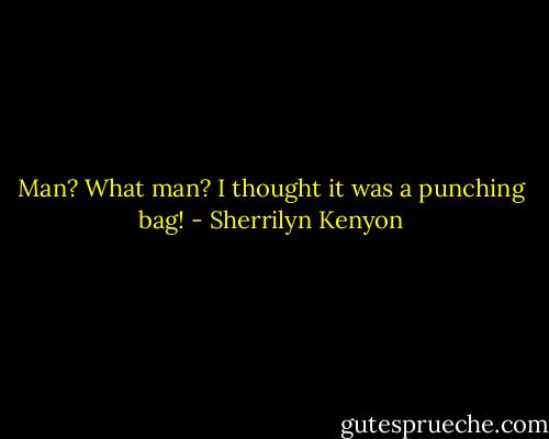Man? What man? I thought it was a punching bag! - Sherrilyn Kenyon