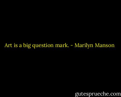 Art is a big question mark. - Marilyn Manson