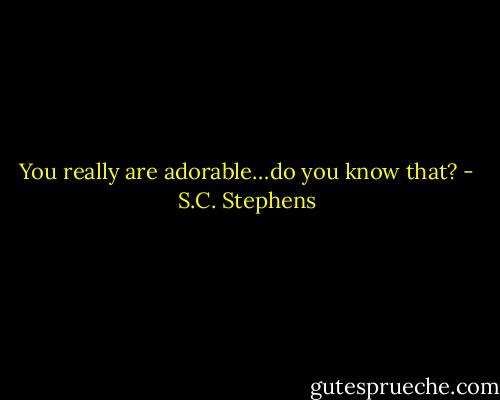 You really are adorable…do you know that? - S.C. Stephens
