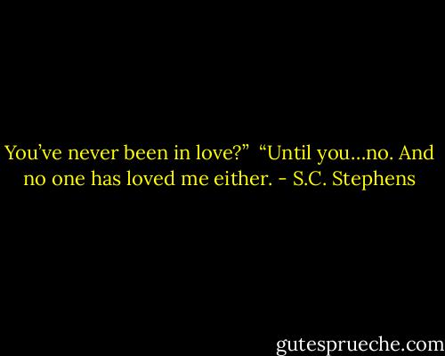 You’ve never been in love?” <br />“Until you…no. And no one has loved me either. - S.C. Stephens
