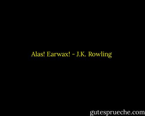 Alas! Earwax! - J.K. Rowling