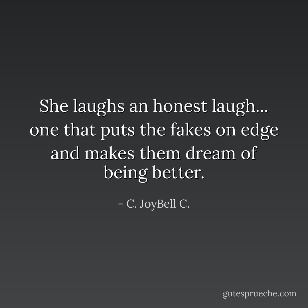 She laughs an honest laugh... one that puts the fakes on edge and makes them dream of being better. - C. JoyBell C.
