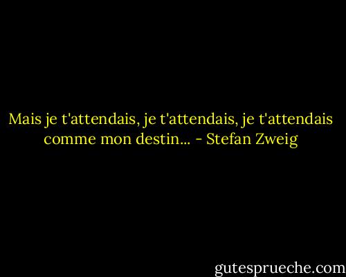 Mais je t'attendais, je t'attendais, je t'attendais comme mon destin... - Stefan Zweig