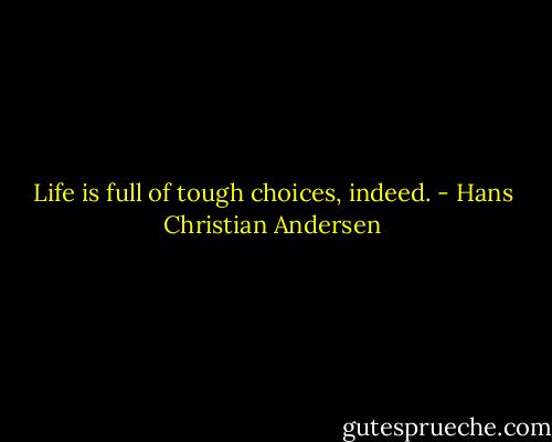 Life is full of tough choices, indeed. - Hans Christian Andersen