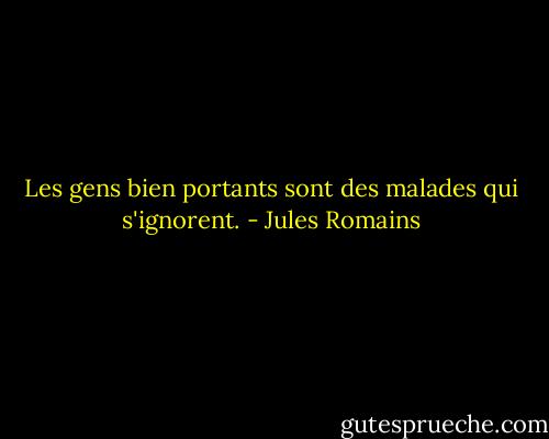 Les gens bien portants sont des malades qui s'ignorent. - Jules Romains