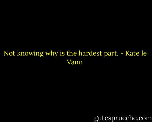 Not knowing why is the hardest part. - Kate le Vann