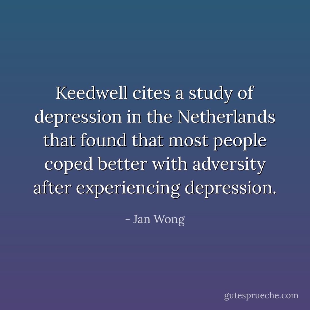 Keedwell cites a study of depression in the Netherlands that found that most people coped better with adversity after experiencing depression. - Jan Wong