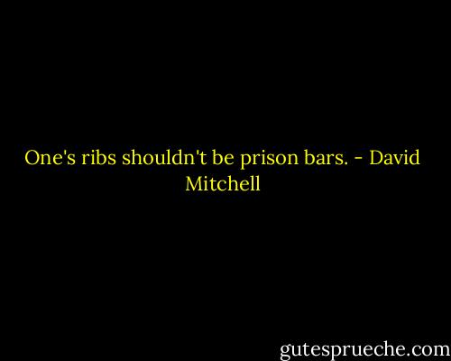 One's ribs shouldn't be prison bars. - David Mitchell