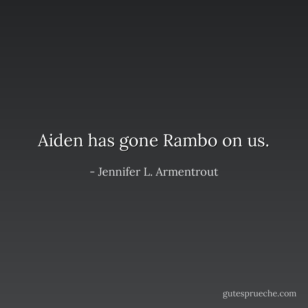 Aiden has gone Rambo on us. - Jennifer L. Armentrout