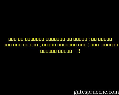 قالَـ لي : الموت هو الحقيقة الوحيدة في هذا العالم<br /><br />قلت : لكن الحقيقة الأهم , أنك لم تمت بعد<br /><br />!! - محمود أبوزيد