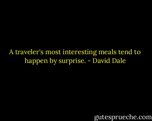A traveler's most interesting meals tend to happen by surprise. - David Dale