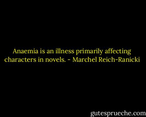 Anaemia is an illness primarily affecting characters in novels. - Marchel Reich-Ranicki