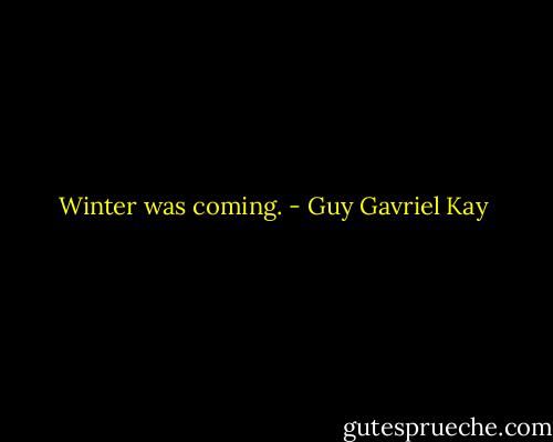 Winter was coming. - Guy Gavriel Kay