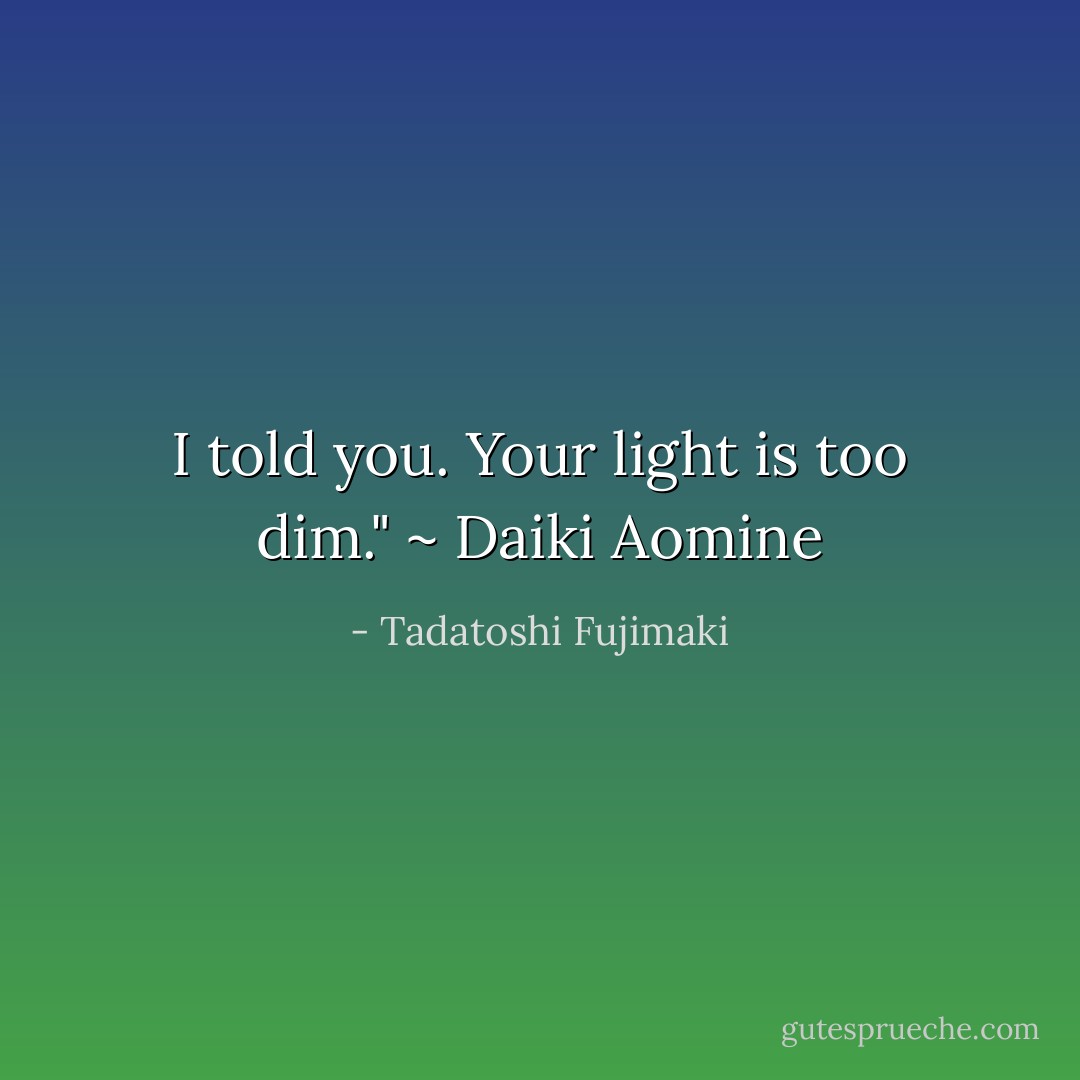 I told you. Your light is too dim." ~ Daiki Aomine - Tadatoshi Fujimaki
