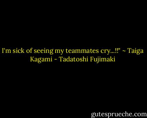 I'm sick of seeing my teammates cry...!!" ~ Taiga Kagami - Tadatoshi Fujimaki