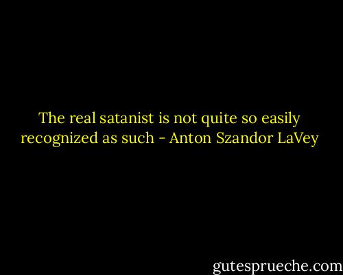 The real satanist is not quite so easily recognized as such - Anton Szandor LaVey