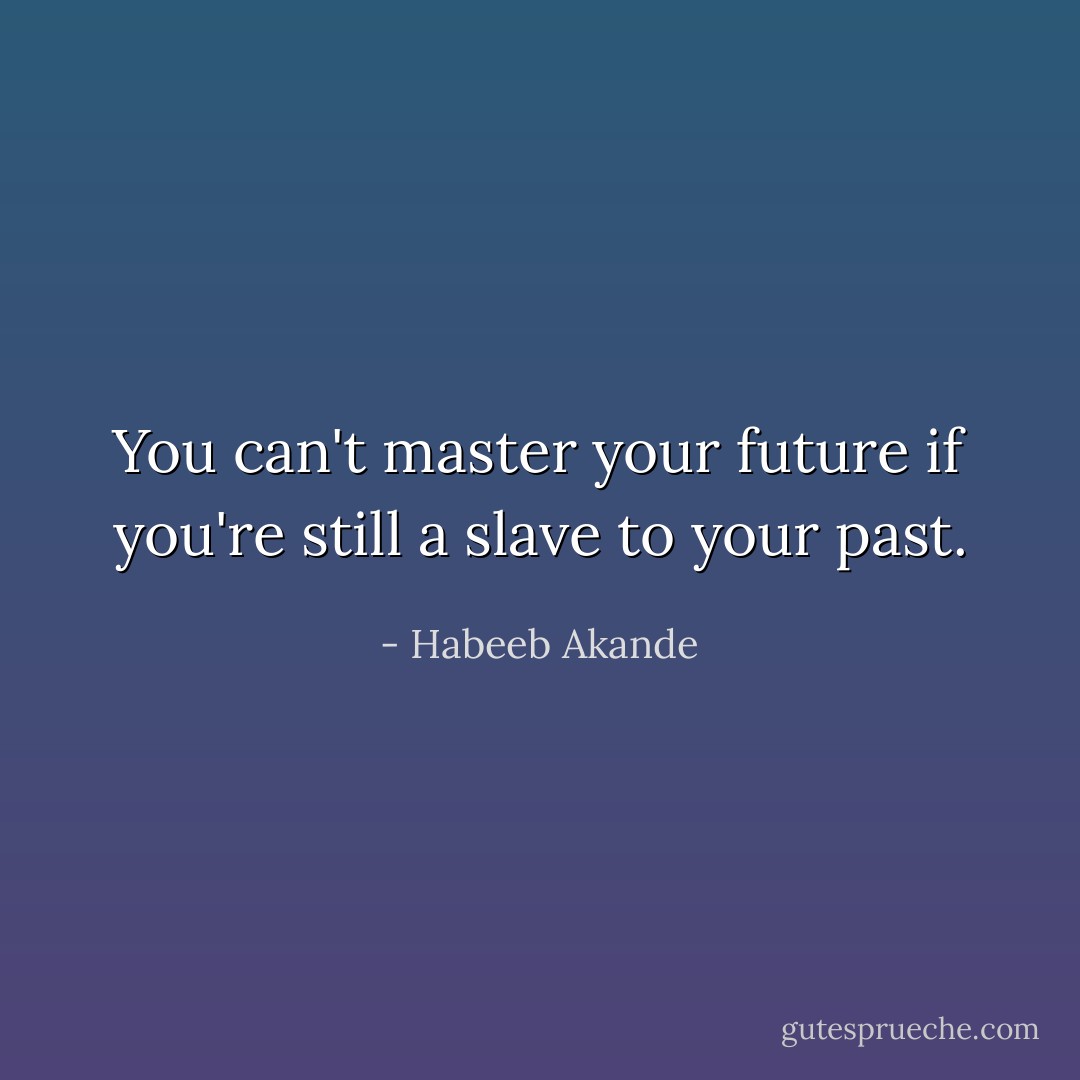 You can't master your future if you're still a slave to your past. - Habeeb Akande