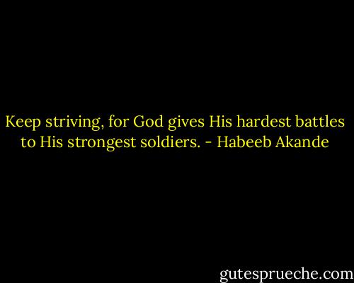 Keep striving, for God gives His hardest battles to His strongest soldiers. - Habeeb Akande
