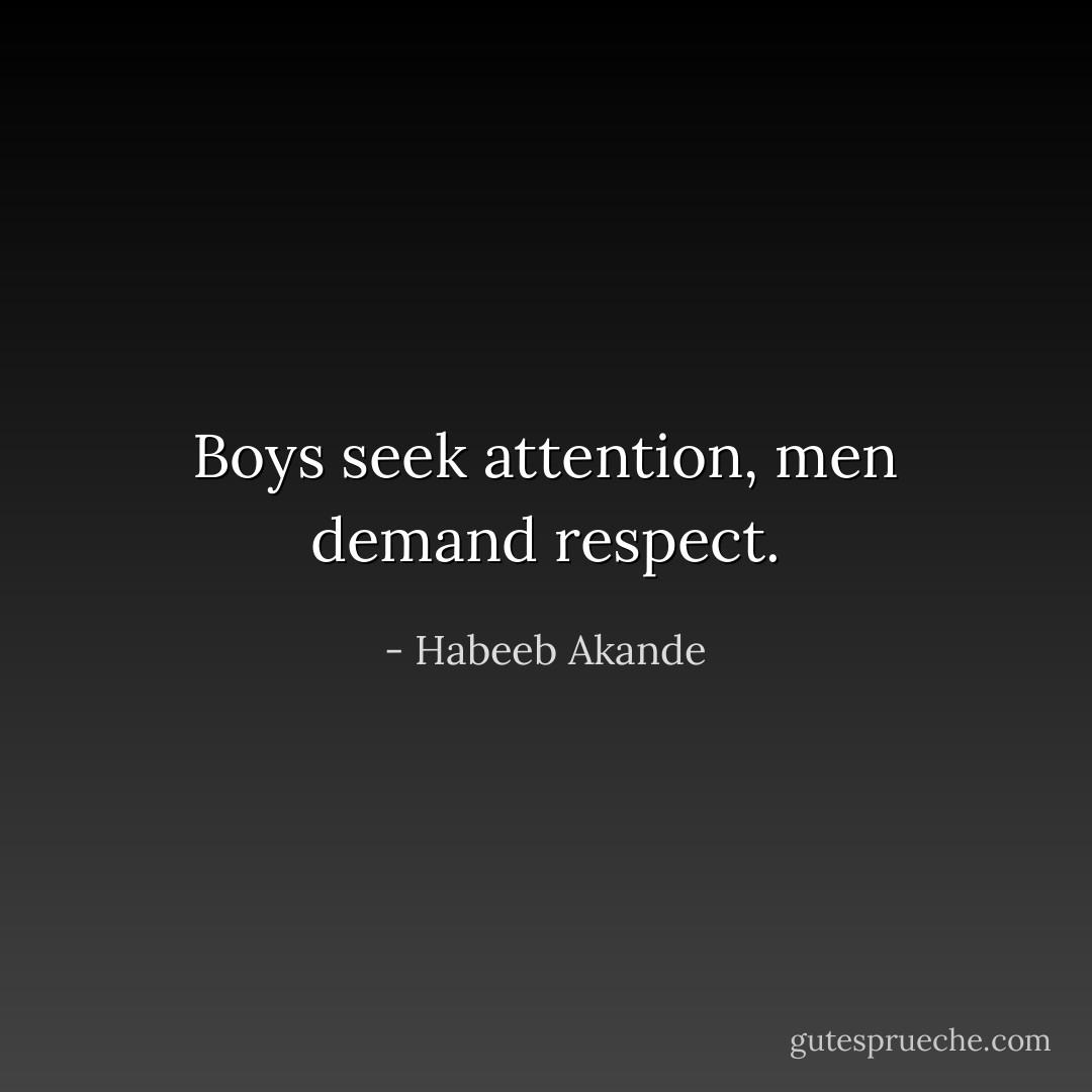 Boys seek attention, men demand respect. - Habeeb Akande