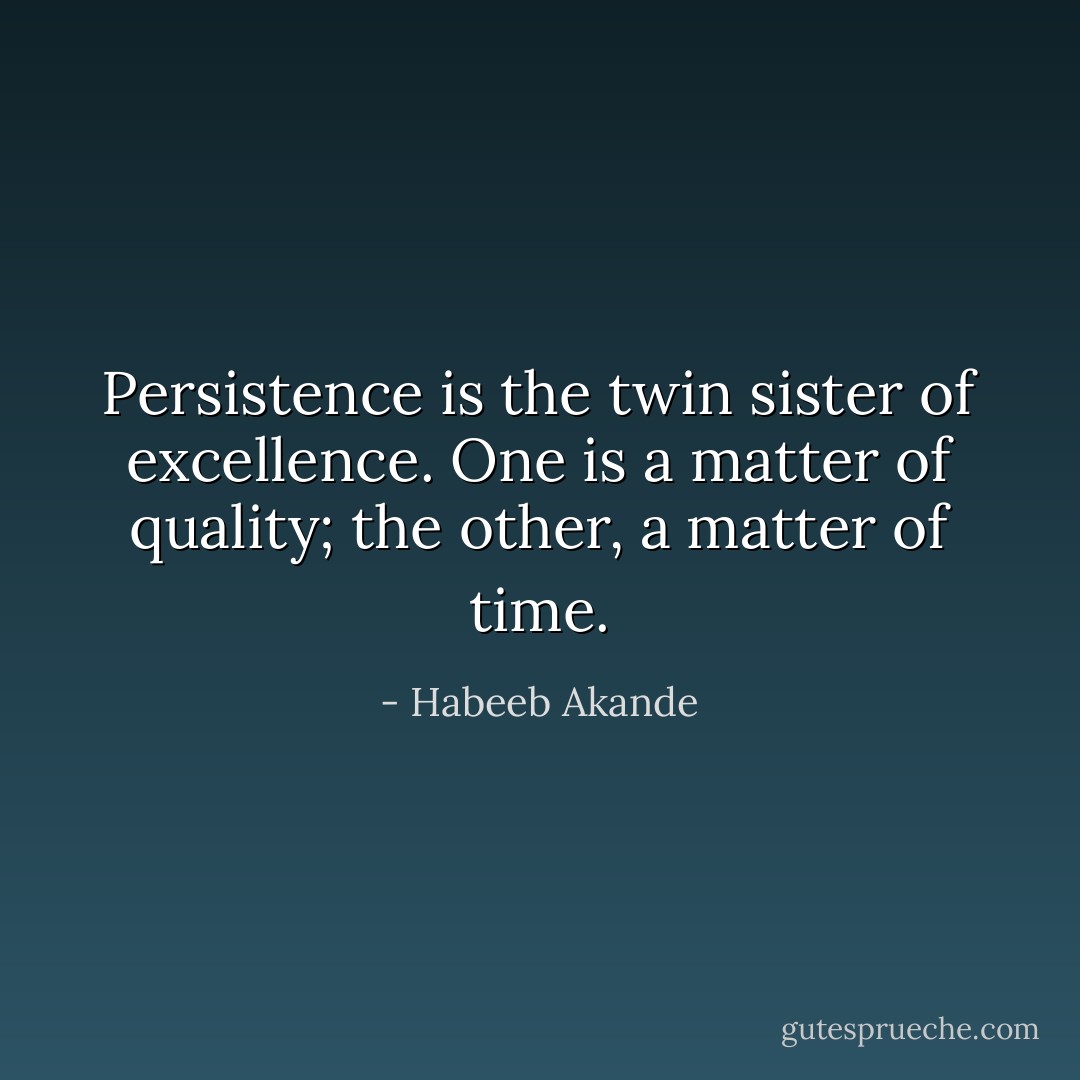 Persistence is the twin sister of excellence. One is a matter of quality; the other, a matter of time. - Habeeb Akande