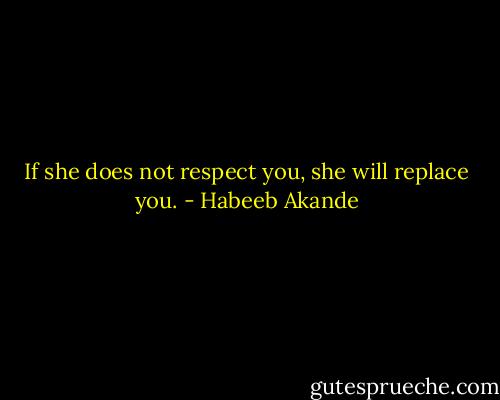 If she does not respect you, she will replace you. - Habeeb Akande