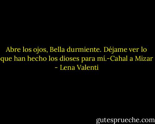Abre los ojos, Bella durmiente. Déjame ver lo que han hecho los dioses para mí.-Cahal a Mizar - Lena Valenti