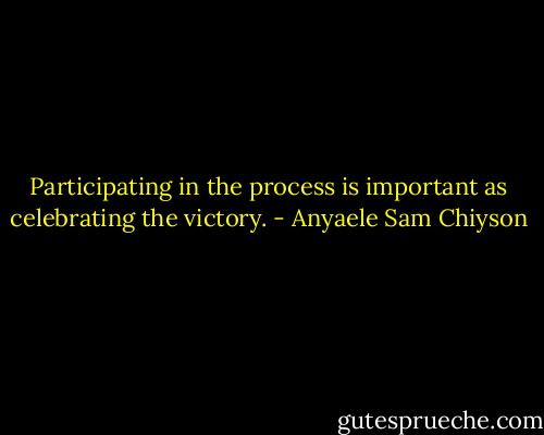 Participating in the process is important as celebrating the victory. - Anyaele Sam Chiyson