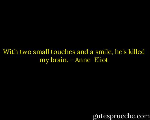 With two small touches and a smile, he's killed my brain. - Anne  Eliot