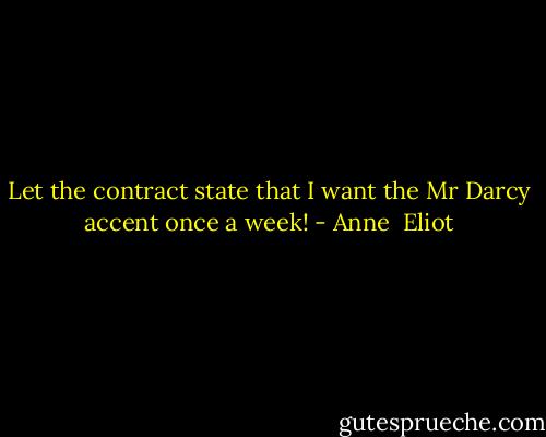 Let the contract state that I want the Mr Darcy accent once a week! - Anne  Eliot