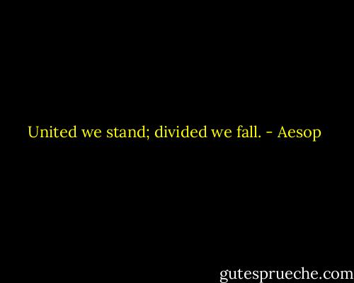 United we stand; divided we fall. - Aesop