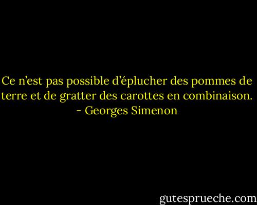 Ce n’est pas possible d’éplucher des pommes de terre et de gratter des carottes en combinaison. - Georges Simenon
