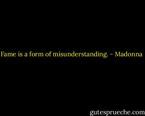 Fame is a form of misunderstanding. - Madonna