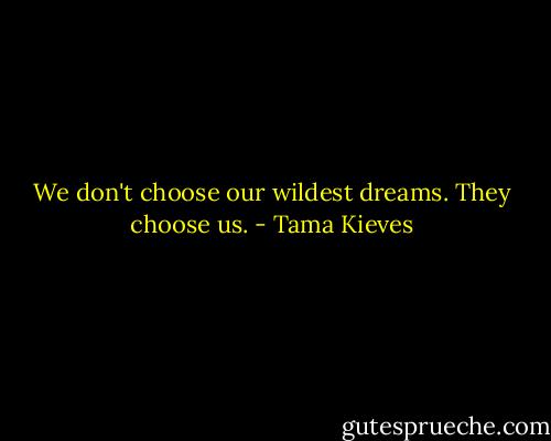 We don't choose our wildest dreams. They choose us. - Tama Kieves