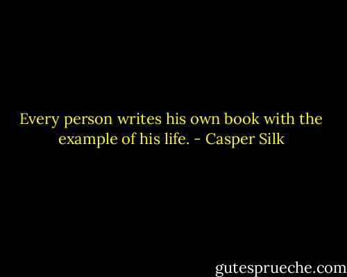 Every person writes his own book with the example of his life. - Casper Silk