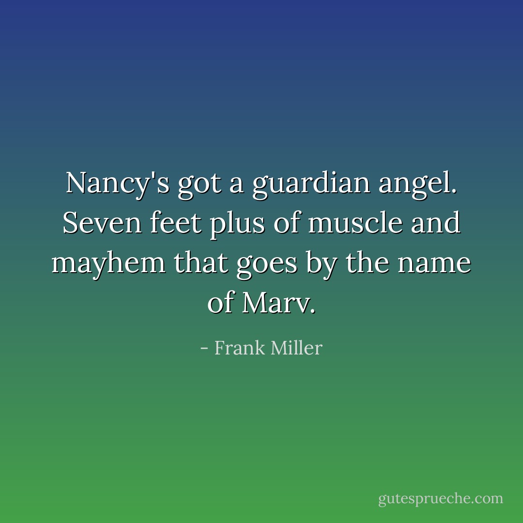 Nancy's got a guardian angel. Seven feet plus of muscle and mayhem that goes by the name of Marv. - Frank Miller