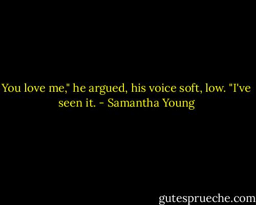 You love me," he argued, his voice soft, low. "I've seen it. - Samantha Young