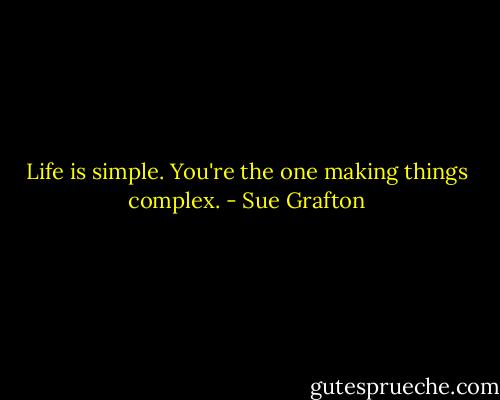 Life is simple. You're the one making things complex. - Sue Grafton