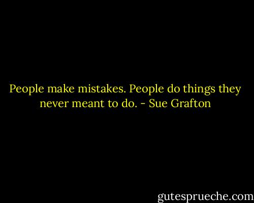 People make mistakes. People do things they never meant to do. - Sue Grafton