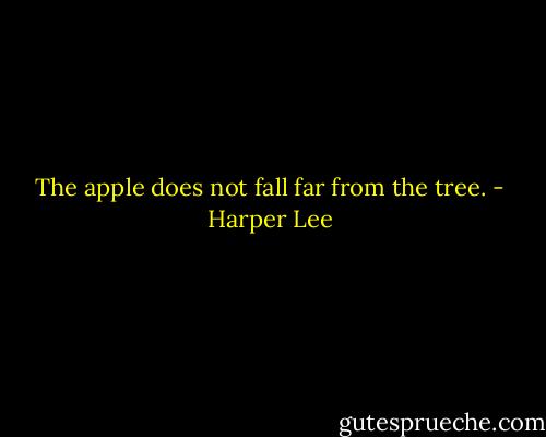 The apple does not fall far from the tree. - Harper Lee